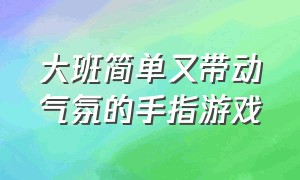 大班简单又带动气氛的手指游戏