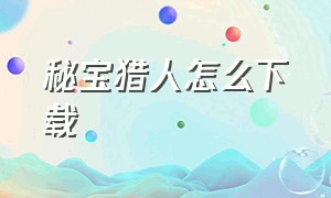 秘宝猎人怎么下载（秘宝猎人单机版下载）