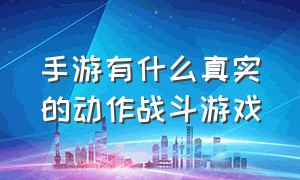 手游有什么真实的动作战斗游戏