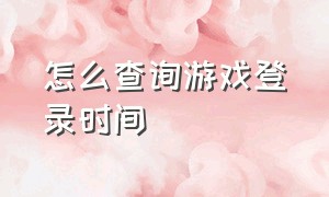 怎么查询游戏登录时间