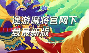 途游麻将官网下载最新版（途游麻将旧版本下载）