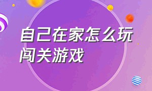 自己在家怎么玩闯关游戏