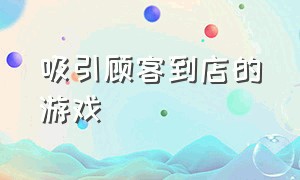 吸引顾客到店的游戏（有哪些吸引顾客进店的互动游戏）