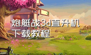 炮艇战3d直升机下载教程