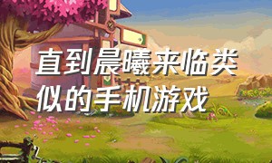 直到晨曦来临类似的手机游戏