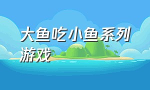 大鱼吃小鱼系列游戏