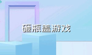 砸瓶盖游戏