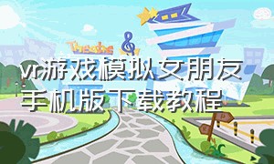 vr游戏模拟女朋友手机版下载教程