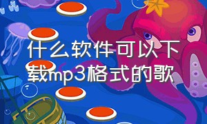 什么软件可以下载mp3格式的歌