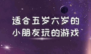 适合五岁六岁的小朋友玩的游戏