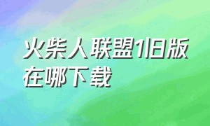 火柴人联盟1旧版在哪下载