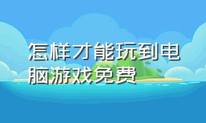 怎样才能玩到电脑游戏免费