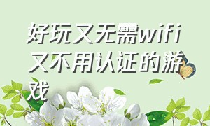 好玩又无需wifi又不用认证的游戏