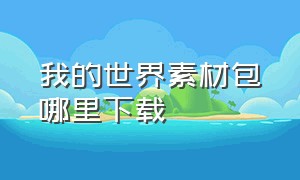 我的世界素材包哪里下载