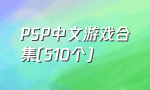 PSP中文游戏合集(510个)（psp中文游戏合集包）