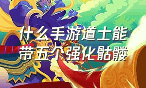 什么手游道士能带五个强化骷髅