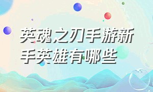 英魂之刃手游新手英雄有哪些