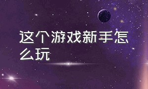 这个游戏新手怎么玩