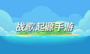 战歌起源手游（王者战歌手游官网）