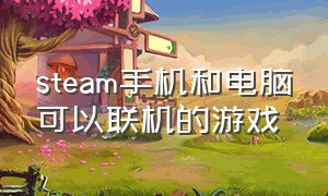 steam手机和电脑可以联机的游戏