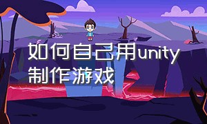 如何自己用unity制作游戏（如何破解unity游戏）