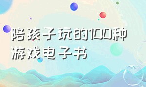 陪孩子玩的100种游戏电子书