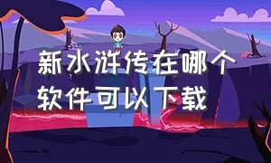 新水浒传在哪个软件可以下载