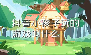 抖音小孩子玩的游戏叫什么