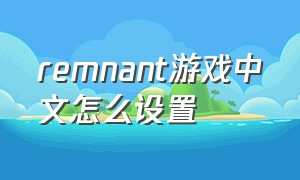 remnant游戏中文怎么设置