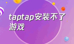 taptap安装不了游戏