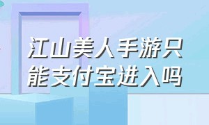 江山美人手游只能支付宝进入吗（江山美人h5手游平台官网）