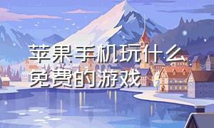 苹果手机玩什么免费的游戏（苹果手机能玩哪些游戏免费）