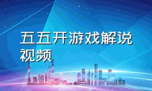 五五开游戏解说视频