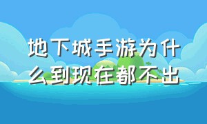 地下城手游为什么到现在都不出（地下城手游为什么还不出）