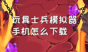 玩具士兵模拟器手机怎么下载