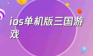 ios单机版三国游戏（ios单机版三国游戏排行榜）