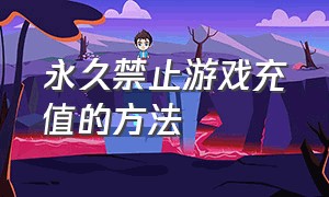 永久禁止游戏充值的方法