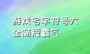 游戏名字符号大全简短霸气