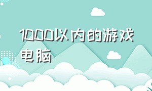 1000以内的游戏电脑