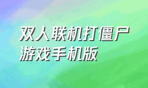 双人联机打僵尸游戏手机版