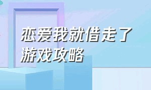 恋爱我就借走了游戏攻略