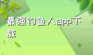 最强钓鱼人app下载（最强钓鱼人app下载苹果版）