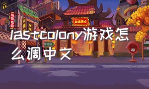 lastcolony游戏怎么调中文