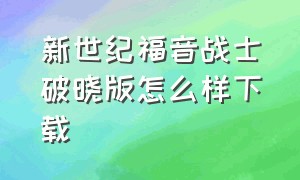 新世纪福音战士破晓版怎么样下载