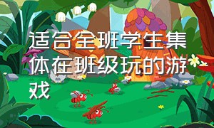 适合全班学生集体在班级玩的游戏