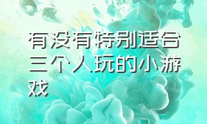 有没有特别适合三个人玩的小游戏