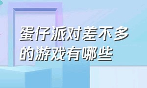 蛋仔派对差不多的游戏有哪些（蛋仔派对所有兑换码）