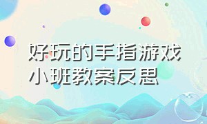 好玩的手指游戏小班教案反思