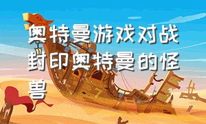 奥特曼游戏对战封印奥特曼的怪兽