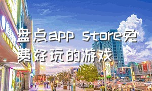 盘点app store免费好玩的游戏